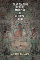 Translating Buddhist Medicine in Medieval China - C. Pierce Salguero