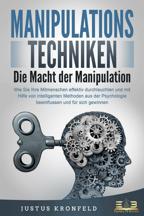 MANIPULATIONSTECHNIKEN - Die Macht der Manipulation: Wie Sie Ihre Mitmenschen effektiv durchleuchten und mit Hilfe von intelligenten Methoden aus der Psychologie beeinflussen und für sich gewinnen - Justus Kronfeld