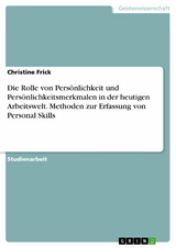 Die Rolle von Persönlichkeit und Persönlichkeitsmerkmalen in der heutigen Arbeitswelt. Methoden zur Erfassung von Personal Skills -  Christine Frick