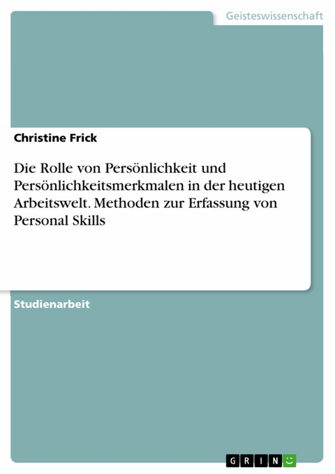 Die Rolle von Persönlichkeit und Persönlichkeitsmerkmalen in der heutigen Arbeitswelt. Methoden zur Erfassung von Personal Skills -  Christine Frick