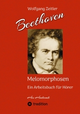 Beethoven - Melomorphosen: Früchte der Musikmeditation. Sichtbar gemachte Informationsmatrix ausgewählter Musikstücke. Gestaltwerkzeuge für Musikhörer. Ohne Verwendung von Noten/Partituren. - Wolfgang Zeitler