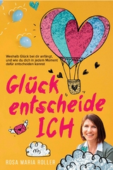 Glück entscheide ICH! - Rosa Maria Roller