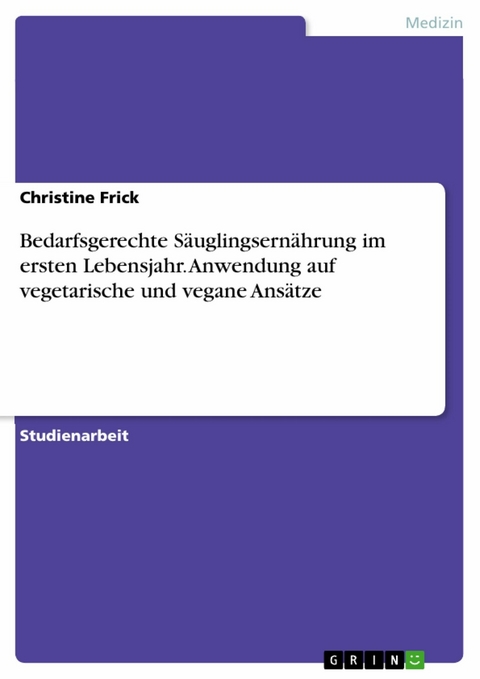 Bedarfsgerechte Säuglingsernährung im ersten Lebensjahr. Anwendung auf vegetarische und vegane Ansätze -  Christine Frick