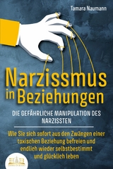 NARZISSMUS IN BEZIEHUNGEN - Die gefährliche Manipulation des Narzissten: Wie Sie sich sofort aus den Zwängen einer toxischen Beziehung befreien und endlich wieder selbstbestimmt und glücklich leben - Tamara Naumann