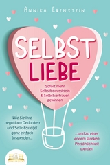 SELBSTLIEBE - Sofort mehr Selbstbewusstsein & Selbstvertrauen gewinnen: Wie Sie Ihre negativen Gedanken und Selbstzweifel ganz einfach loswerden und zu einer enorm starken Persönlichkeit werden - Annika Ebenstein