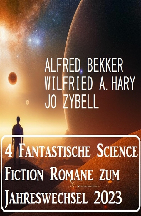 4 Fantastische Science Fiction Romane zum Jahreswechsel 2023 -  Alfred Bekker,  Jo Zybell,  Wilfried A. Hary