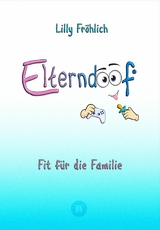 Elterndoof - Dein Familienguide. Spielerisch durch die Schulzeit und lebensfähig nach dem Auszug - Positive Erziehung mit Bewusstsein, Kniffen und Tricks für eine starke und glückliche Familie - Lilly Fröhlich