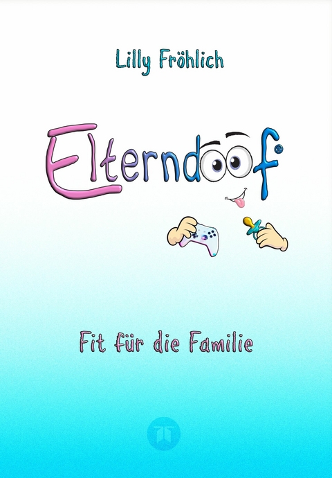 Elterndoof - Dein Familienguide. Spielerisch durch die Schulzeit und lebensfähig nach dem Auszug - Positive Erziehung mit Bewusstsein, Kniffen und Tricks für eine starke und glückliche Familie - Lilly Fröhlich