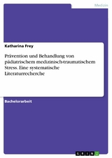 Prävention und Behandlung von pädiatrischem medizinisch-traumatischem Stress. Eine systematische Literaturrecherche -  Katharina Frey