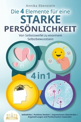 Die 4 Elemente für eine starke Persönlichkeit - Von Selbstzweifel zu enormem Selbstbewusstsein: Selbstliebe | Positives Denken | Depressionen überwinden | Angststörungen und Panikattacken loswerden - Annika Ebenstein