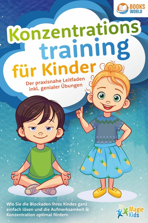 Konzentrationstraining für Kinder - Der praxisnahe Leitfaden inkl. genialer Übungen: Wie Sie die Blockaden Ihres Kindes ganz einfach lösen und die Aufmerksamkeit & Konzentration optimal fördern - Magic Kids