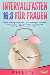 INTERVALLFASTEN 16:8 FÜR FRAUEN: Wie Sie durch intermittierendes Fasten ganz einfach und gesund abnehmen - Ohne Hunger und Verzicht zum Traumkörper - inkl. Rezepte & Ernährungsplan von Experten - Fit Life