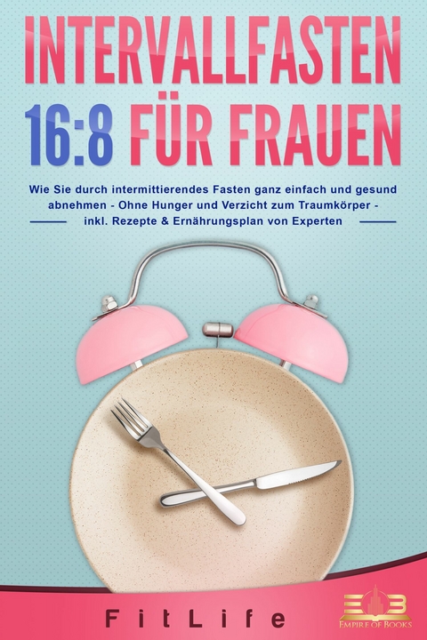 INTERVALLFASTEN 16:8 FÜR FRAUEN: Wie Sie durch intermittierendes Fasten ganz einfach und gesund abnehmen - Ohne Hunger und Verzicht zum Traumkörper - inkl. Rezepte & Ernährungsplan von Experten - Fit Life