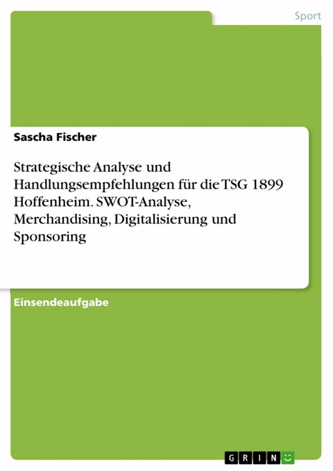 Strategische Analyse und Handlungsempfehlungen für die TSG 1899 Hoffenheim. SWOT-Analyse, Merchandising, Digitalisierung und Sponsoring - Sascha Fischer