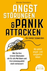 ANGSTSTÖRUNGEN & PANIKATTACKEN für immer loswerden - Ab sofort angst- und sorgenfrei leben: Wie Sie Ihre inneren Blockaden ein für alle Mal lösen und Ihre Lebensqualität stark verbessern - Annika Ebenstein