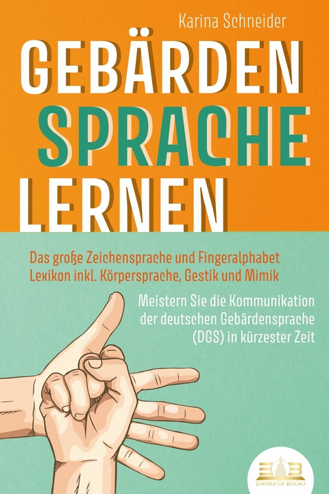 GEBÄRDENSPRACHE LERNEN: Das große Zeichensprache und Fingeralphabet Lexikon inkl. Körpersprache, Gestik und Mimik. Meistern Sie die Kommunikation der deutschen Gebärdensprache (DGS) in kürzester Zeit - Karina Schneider