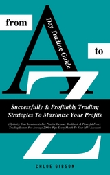 Day Trading Guide From A To Z: Successfully &amp; Profitably Trading Strategies To Maximize Your Profits - Chloe Gibson