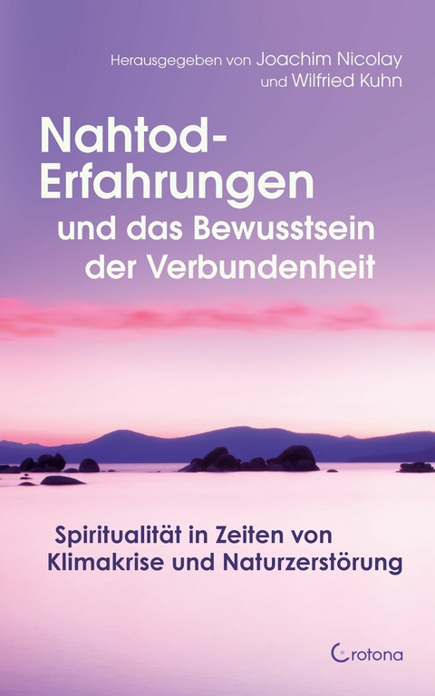 Nahtod-Erfahrungen und das Bewusstsein der Verbundenheit: Spiritualität in Zeiten von Klimawandel und Naturzerstörung -  Joachim Nicolay,  Wilfried Kuhn