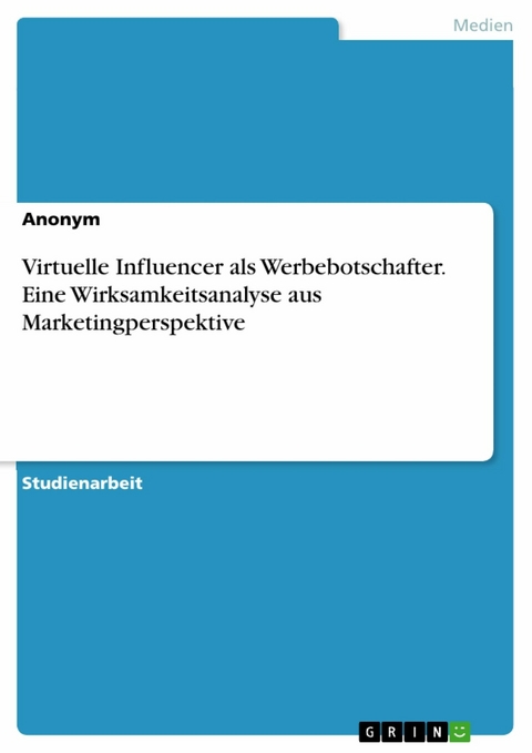 Virtuelle Influencer als Werbebotschafter. Eine Wirksamkeitsanalyse aus Marketingperspektive -  Anonym