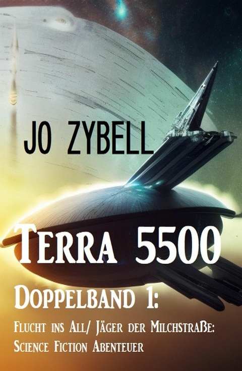 Terra 5500 - Doppelband 1: Flucht ins All/ Jäger der Milchstraße: Science Fiction Abenteuer -  Jo Zybell