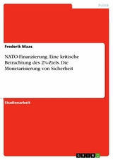 NATO-Finanzierung. Eine kritische Betrachtung des 2%-Ziels. Die Monetarisierung von Sicherheit -  Frederik Maas