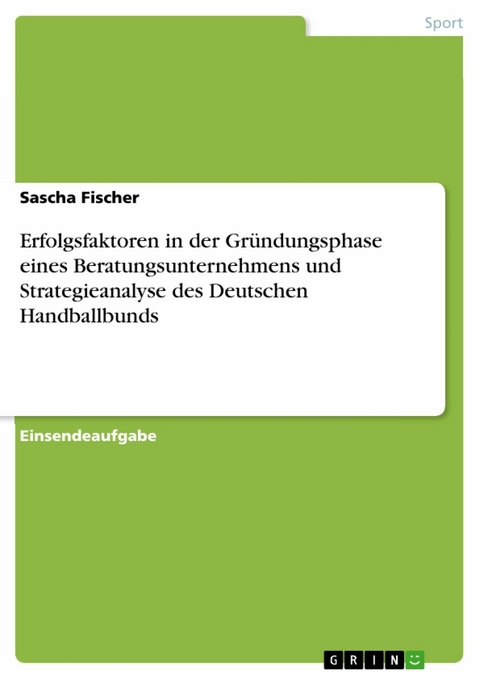 Erfolgsfaktoren in der Gründungsphase eines Beratungsunternehmens und Strategieanalyse des Deutschen Handballbunds - Sascha Fischer