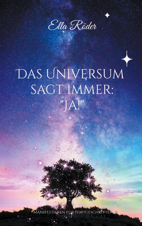 Das Universum sagt immer: &quot;Ja!&quot; -  Ella Röder