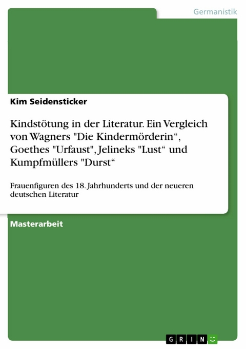 Kindstötung in der Literatur. Ein Vergleich von Wagners 'Die Kindermörderin', Goethes 'Urfaust', Jelineks 'Lust' und Kumpfmüllers 'Durst' -  Kim Seidensticker