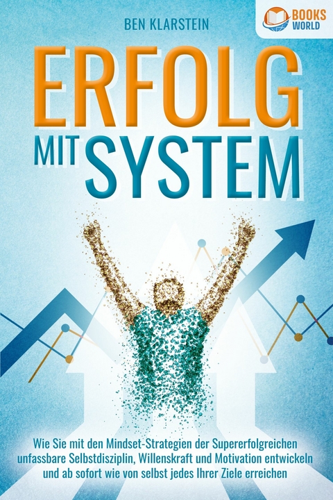 ERFOLG MIT SYSTEM: Wie Sie mit den Mindset-Strategien der Supererfolgreichen unfassbare Selbstdisziplin, Willenskraft & Motivation entwickeln und ab sofort wie von selbst jedes Ihrer Ziele erreichen - Ben Klarstein