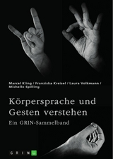 Körpersprache und Gesten verstehen. Die Bedeutung der nonverbalen Kommunikation und ein interkultureller Vergleich -  Marcel Kling,  Franziska Kreisel,  Laura Volkmann,  Michelle Spilling