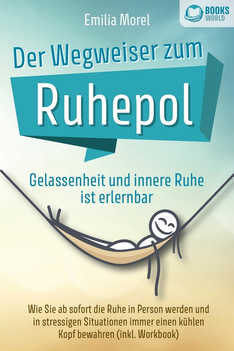 Der Wegweiser zum Ruhepol - Gelassenheit und innere Ruhe ist erlernbar: Wie Sie ab sofort die Ruhe in Person werden und in stressigen Situationen immer einen kühlen Kopf bewahren (inkl. Workbook) - Emilia Morel