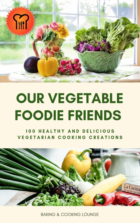 Our Vegetable Foodie Friends: 100 Healthy and Delicious Vegetarian Cooking Creations - Baking and Cooking Lounge