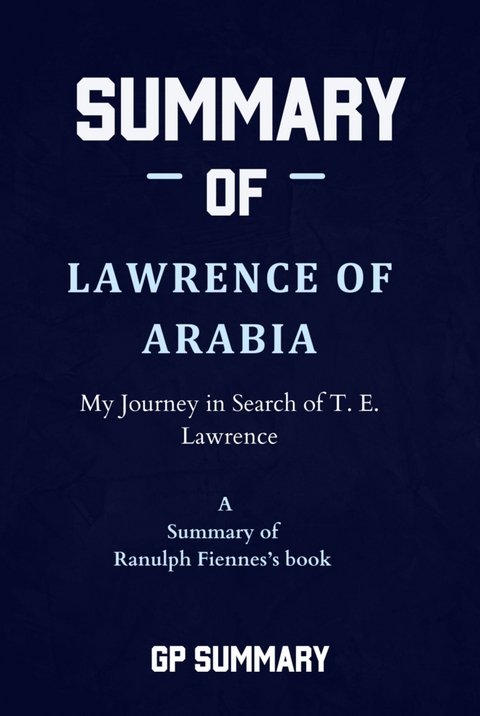 Summary of Lawrence of Arabia by Ranulph Fiennes - GP SUMMARY