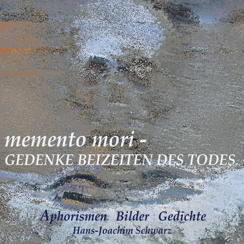 memento mori - Gedenke beizeiten des Todes -  Hans-Joachim Schwarz