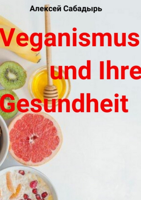 Veganismus und Ihre Gesundheit - Алексей Сабадырь