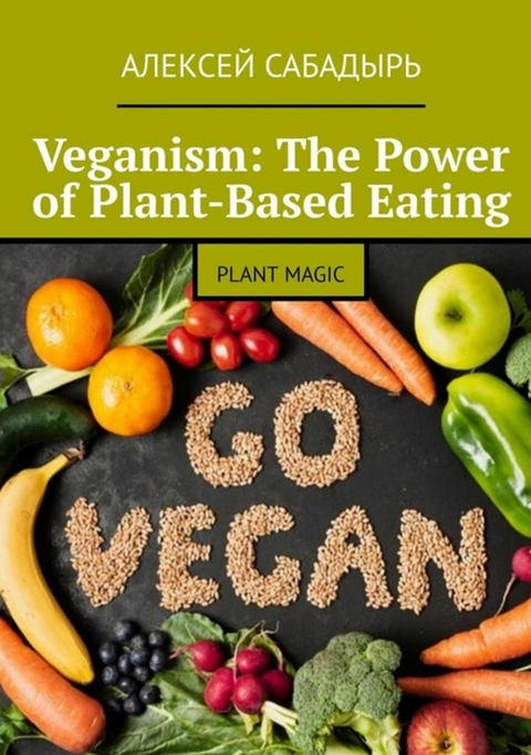 Veganism: The Power of Plant-Based Eating - Алексей Сабадырь