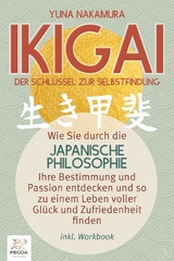 Ikigai - Der Schlüssel zur Selbstfindung: Wie Sie durch die japanische Philosophie Ihre Bestimmung und Passion entdecken und so zu einem Leben voller Glück und Zufriedenheit finden (inkl. Workbook) - Yuna Nakamura