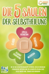 Die 5 Säulen der Selbstheilung: Wie Sie Ihre Selbstheilungskräfte aktivieren, eine nie dagewesene Lebensenergie entfachen und zur gesündesten Version Ihrer selbst werden (inkl. Übungen und Workbook) - Fit Max