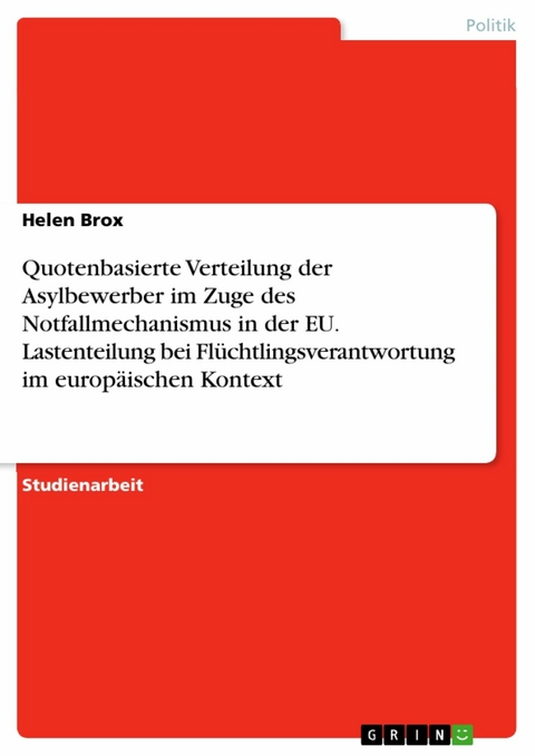 Quotenbasierte Verteilung der Asylbewerber im Zuge des Notfallmechanismus in der EU. Lastenteilung bei Flüchtlingsverantwortung im europäischen Kontext -  Helen Brox