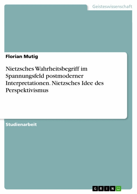 Nietzsches Wahrheitsbegriff im Spannungsfeld postmoderner Interpretationen. Nietzsches Idee des Perspektivismus -  Florian Mutig