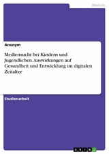 Mediensucht bei Kindern und Jugendlichen. Auswirkungen auf Gesundheit und Entwicklung im digitalen Zeitalter -  Anonym