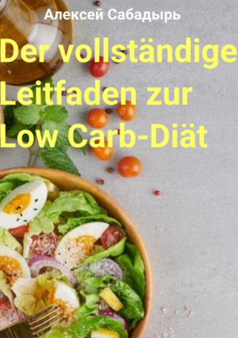 Der vollständige Leitfaden zur Low Carb-Diät - Алексей Сабадырь