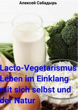 Lacto-Vegetarismus Leben im Einklang mit sich selbst und der Natur - Алексей Сабадырь