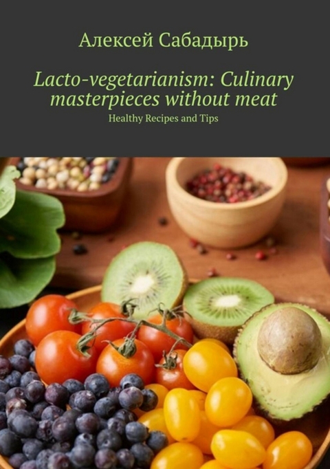 Lacto-vegetarianism: Culinary masterpieces without meat - Алексей Сабадырь