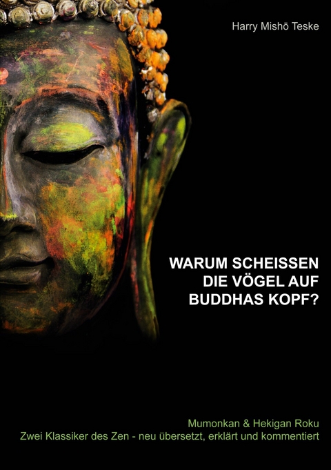 Warum scheißen die Vögel auf Buddhas Kopf -  Harry Misho Teske