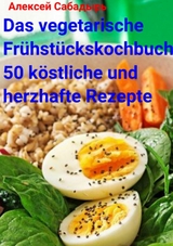 Das vegetarische Frühstückskochbuch 50 köstliche und herzhafte Rezepte - Алексей Сабадырь