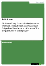 Die Entwicklung der werden-Periphrase im Frühneuhochdeutschen. Eine Analyse am Beispiel des Fremdsprachenlehrwerks 'The Eloquent Master of Languages' -  Stella Bremer