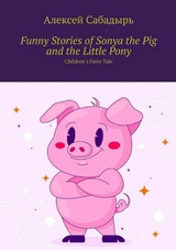 Funny stories of Sonya the pig and the little pony - Алексей Сабадырь