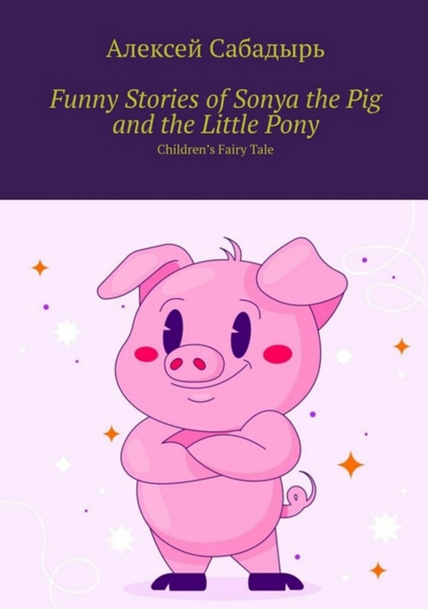 Funny stories of Sonya the pig and the little pony - Алексей Сабадырь