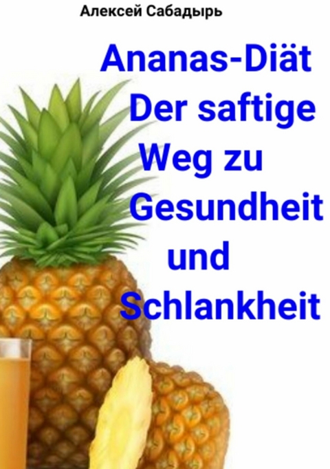 Ananas-Diät Der saftige Weg zu Gesundheit und Schlankheit - Алексей Сабадырь